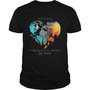 In A World Where You Can Be Anything Be Kind guys Shirt