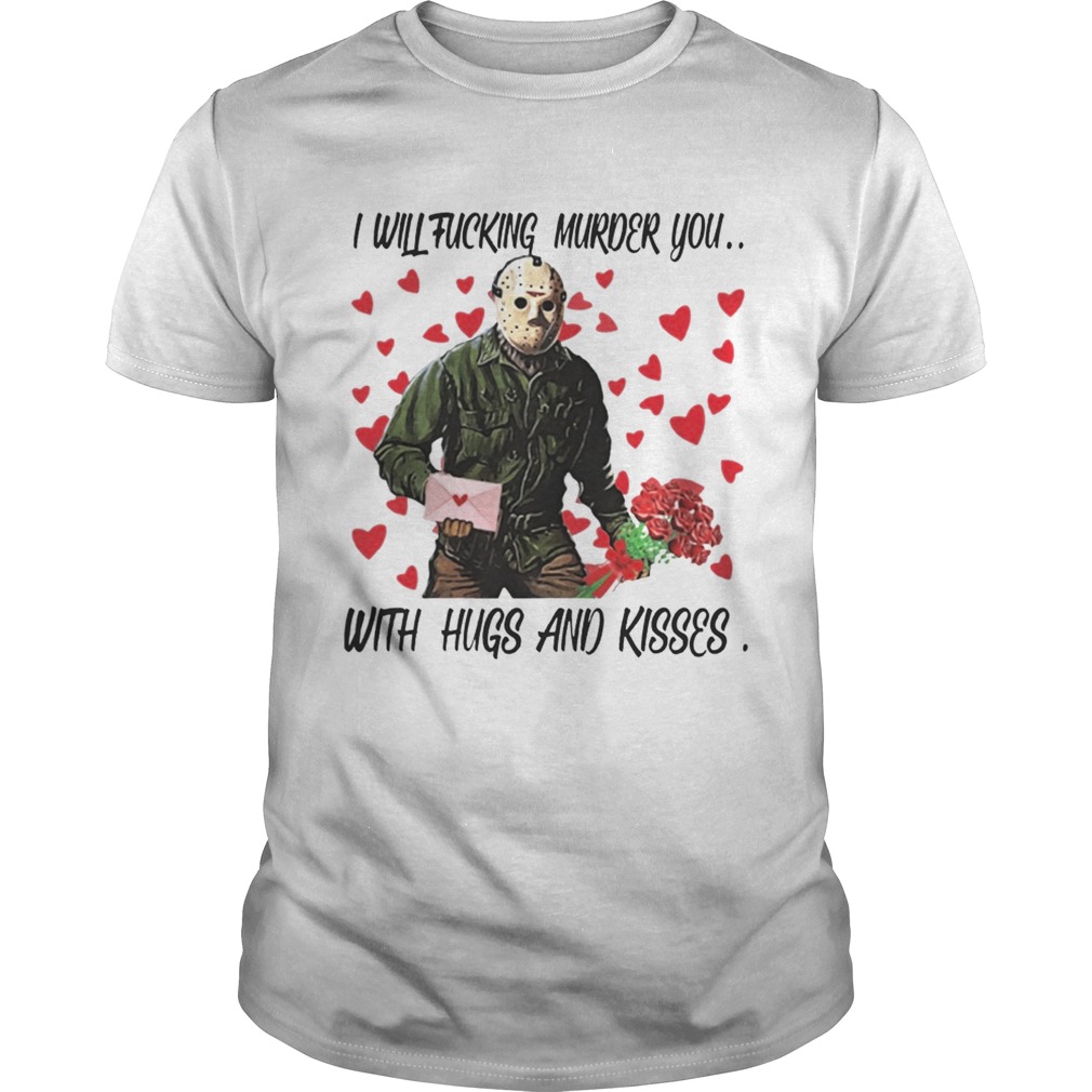 Jason Voorhees i will fucking murder you with hugs and kisses Sh Tshirt