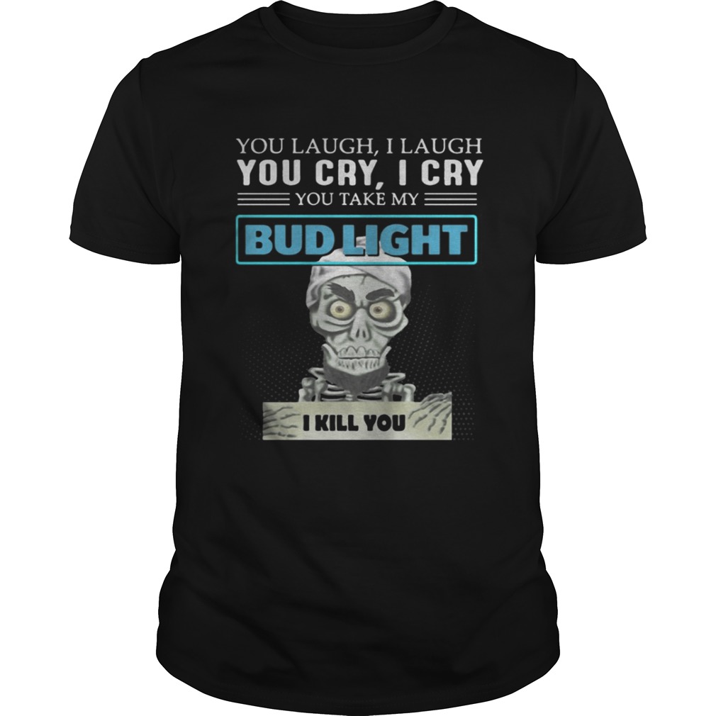 Jeff Dunham Puppet You laugh I laugh you cry I cry you take my Bud Light shirt
