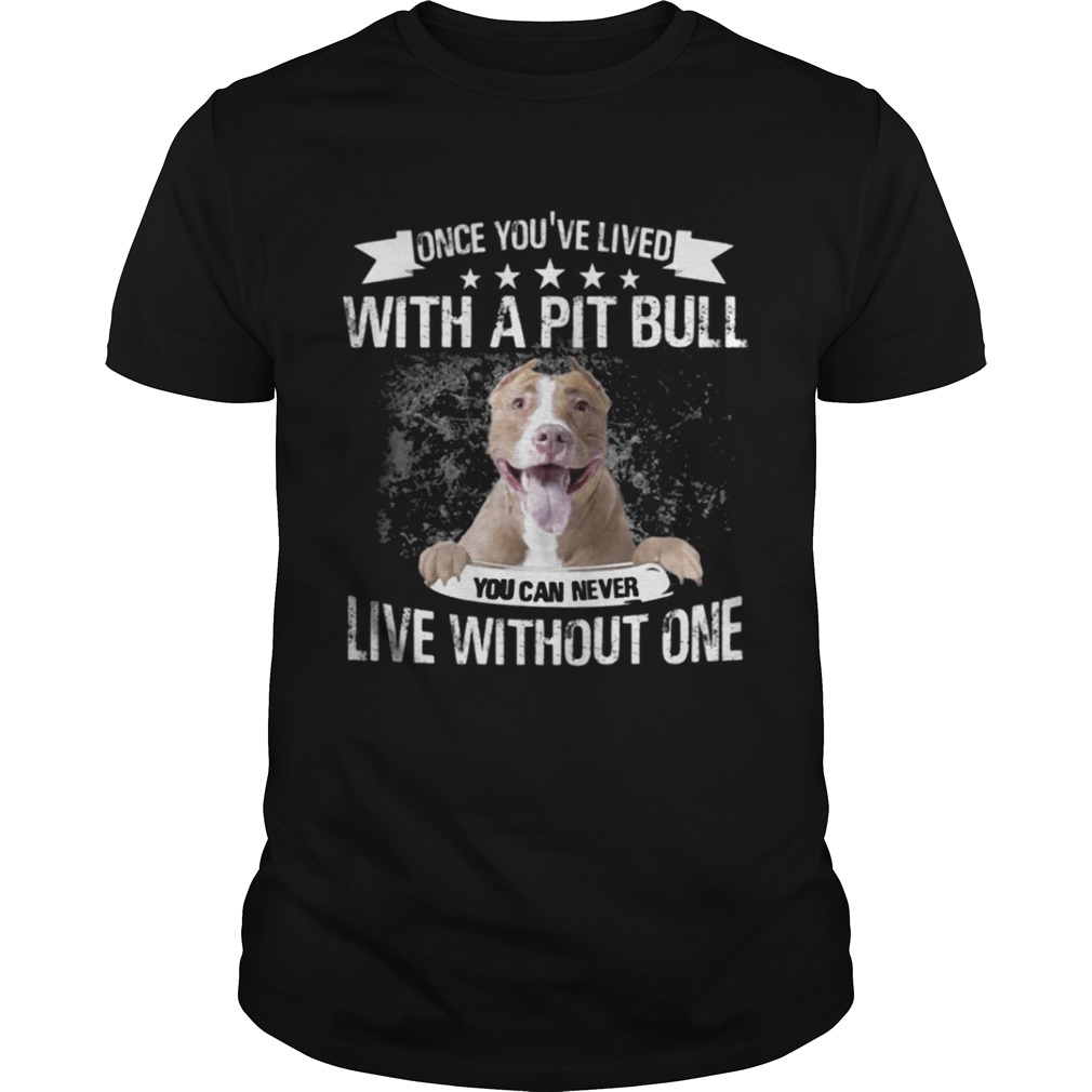 Once You’ve Lived With A Pit Bull You Can Never Live Without One T-Shirt
