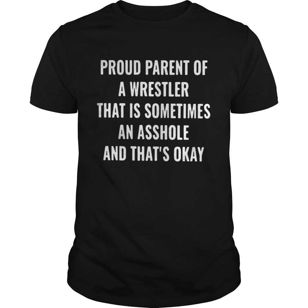 Proud parent of a wrestler that is sometimes an asshole and that’s okay shirt