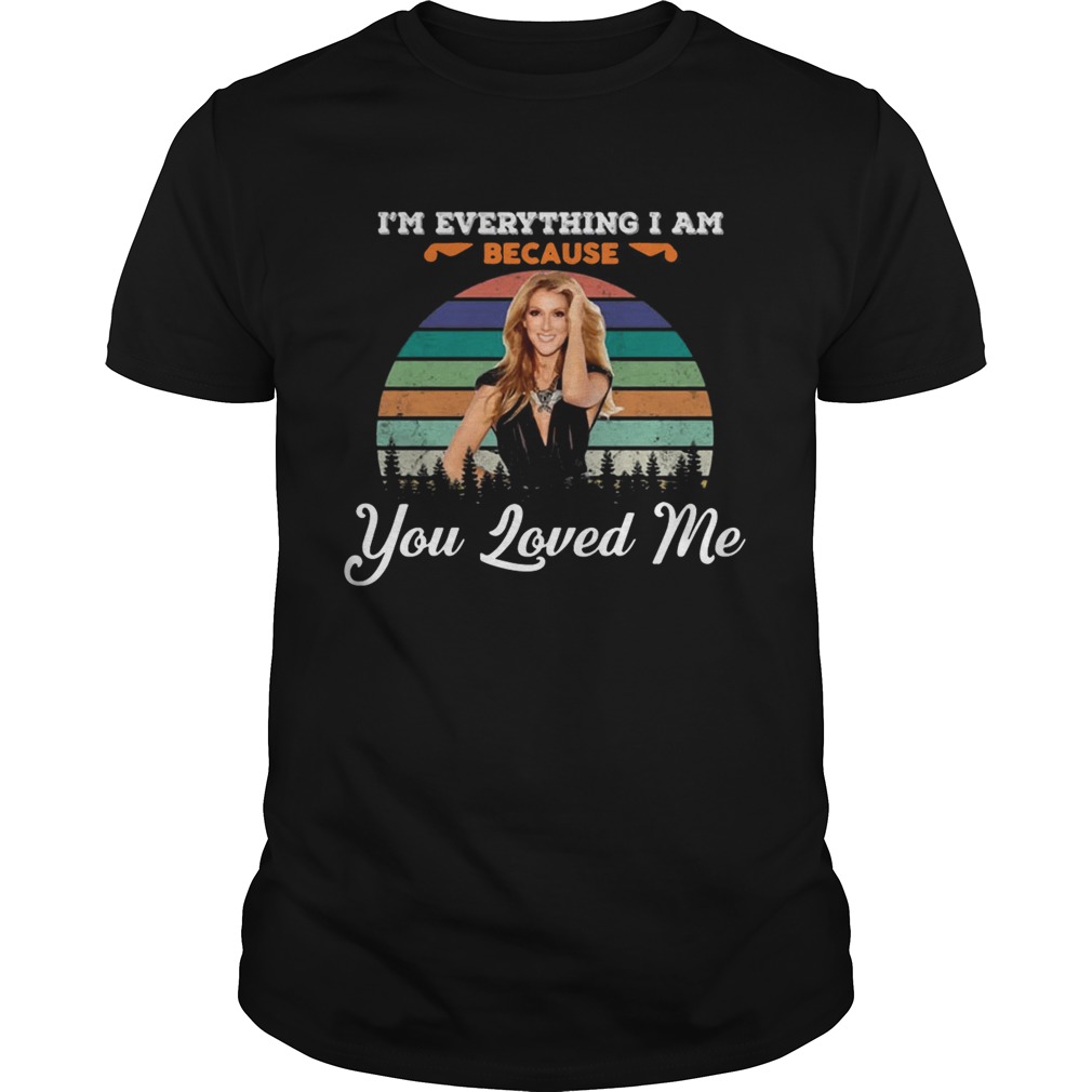 Celine Dion Because You Loved Me I’m Everything I Am Shirt