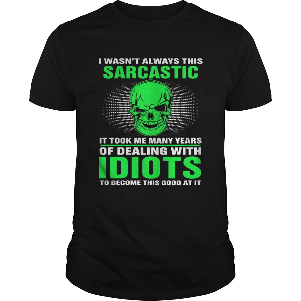 I Wasn’t Always This Sarcastic It Took Me Many Years Of Dealing Shirt