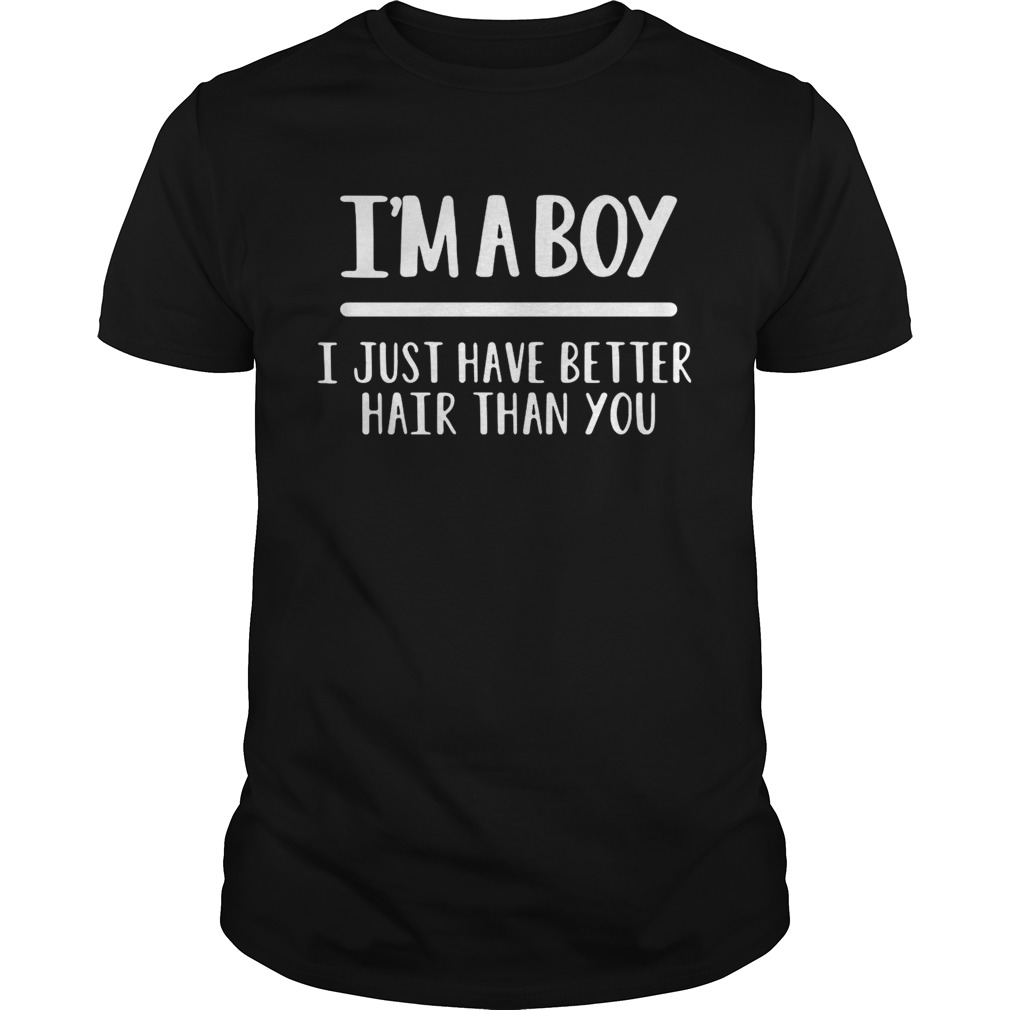 I’m a boy I just have better hair than you shirt