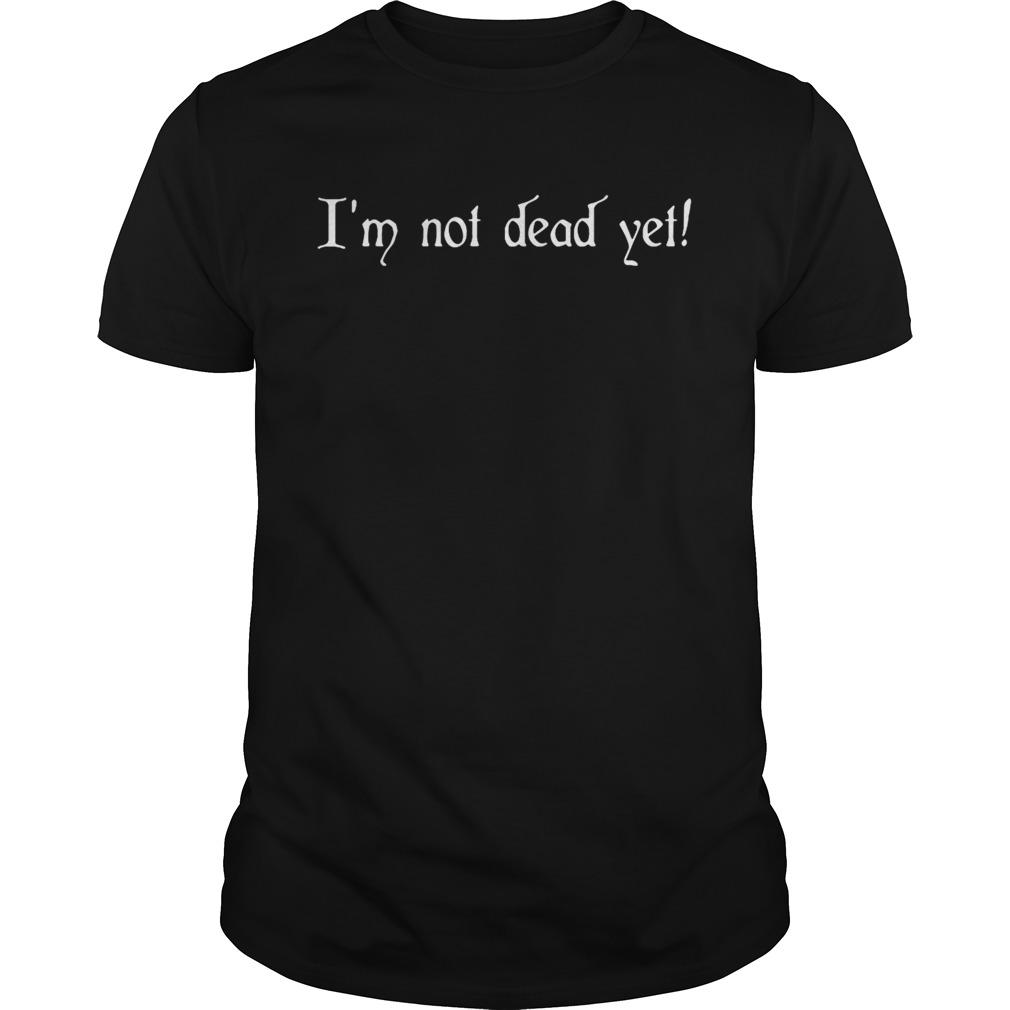 I’m not dead yet shirt