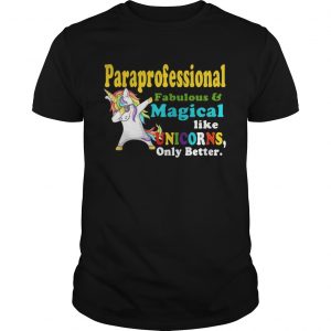 Paraprofessional Fabulous And Magical Like Unicorns Only Better guy Shirt