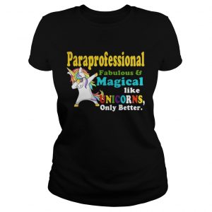 Paraprofessional Fabulous And Magical Like Unicorns Only Better ladies Shirt