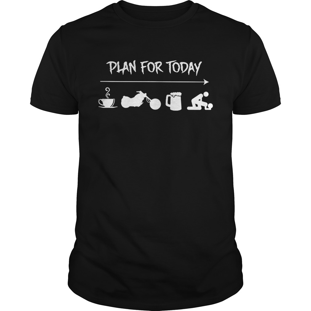 Plan for today are coffee motorbike beer and sex shirt