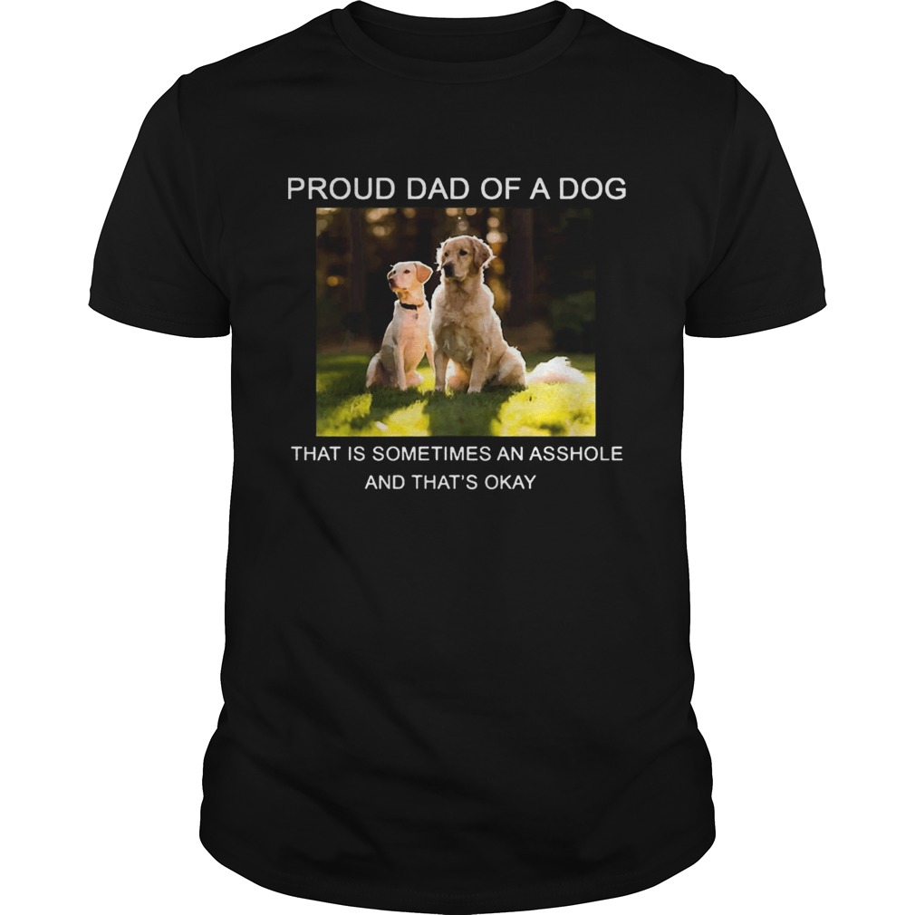 Proud Dad of a Dog that is sometimes an asshole shirt