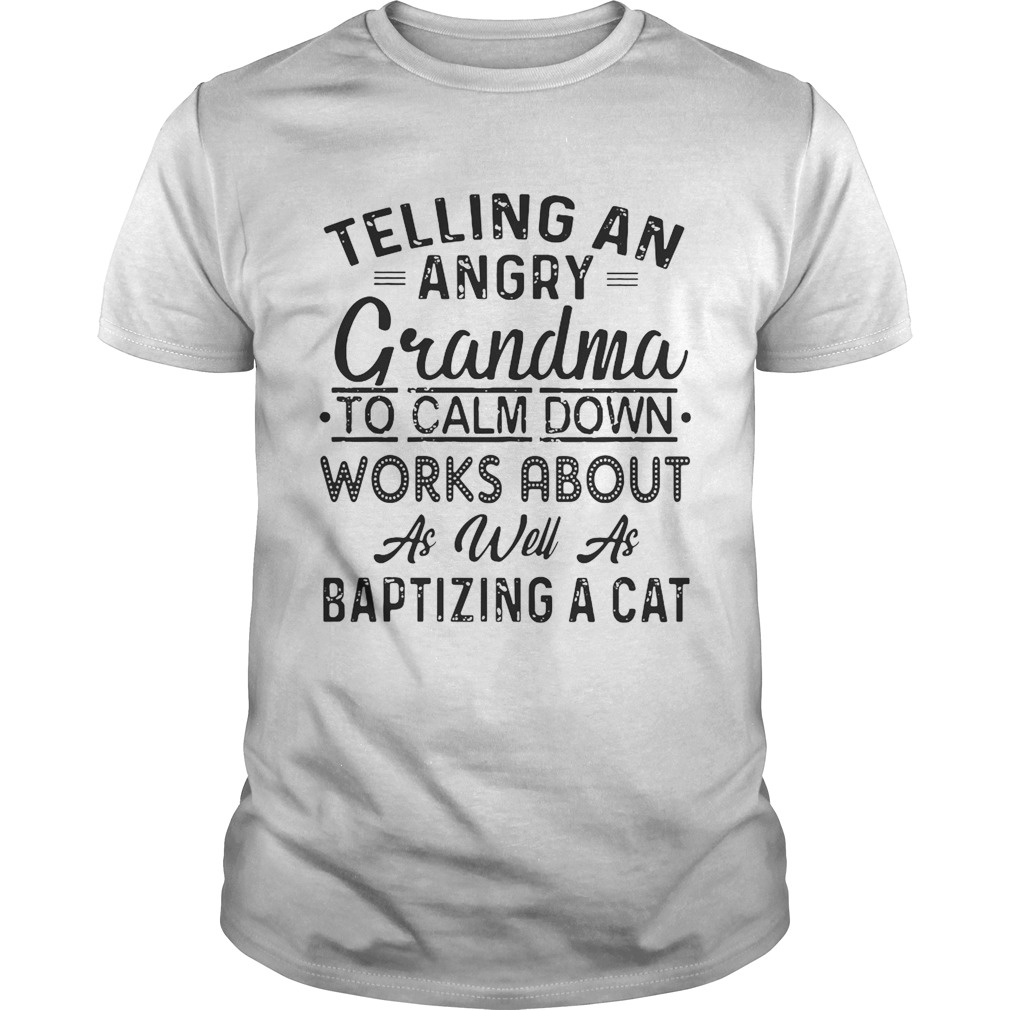 Telling An Angry Grandma To Calm Down Works About Shirt