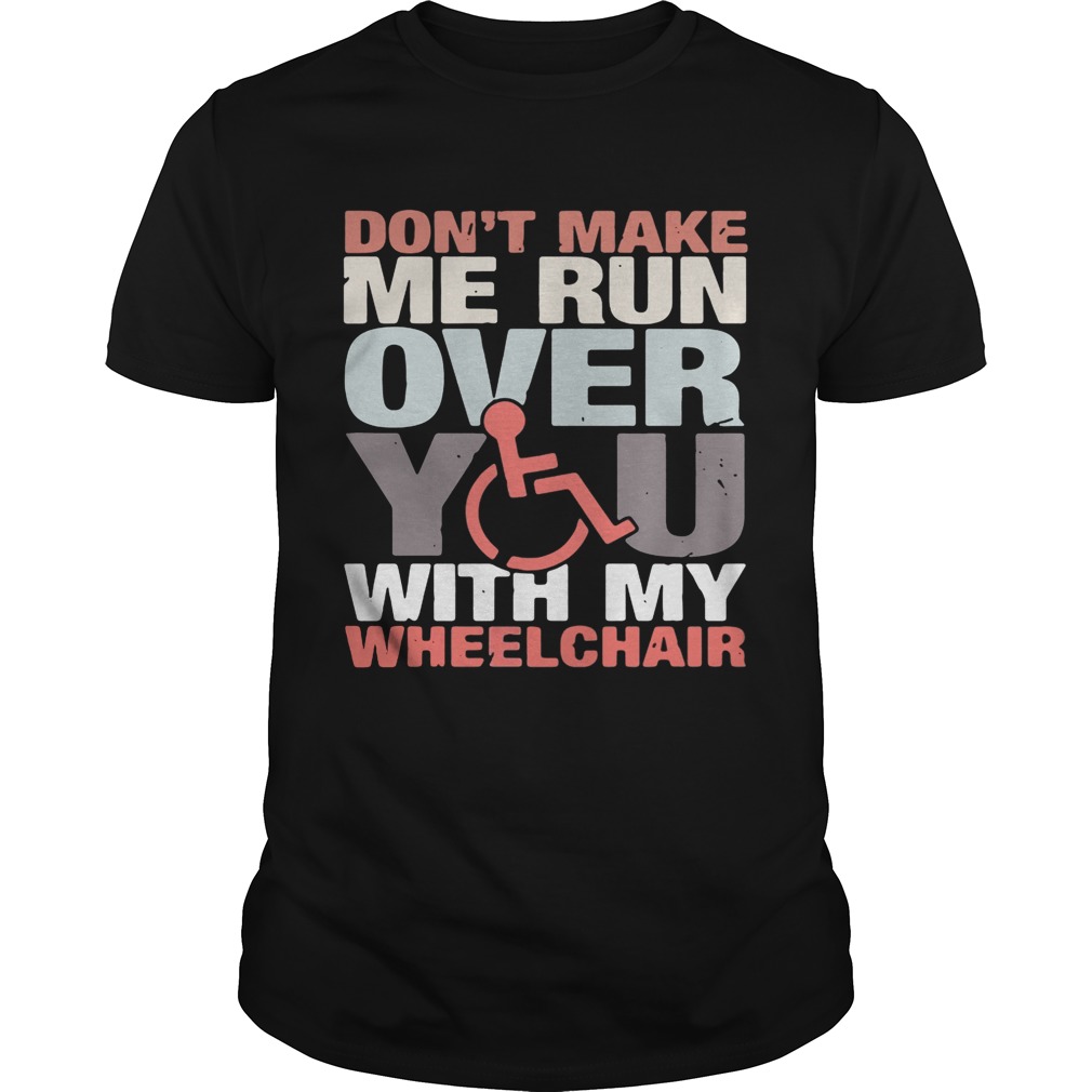 Don’t make me run over you with my Wheelchair shirt
