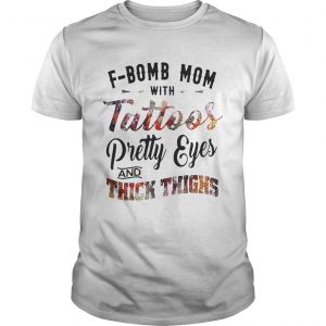 Fbomb mom with tattoos pretty eyes and thick thighs guy shirt