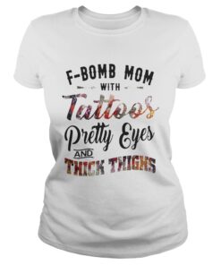 Fbomb mom with tattoos pretty eyes and thick thighs ladies shirt