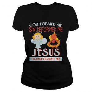 God Formed Me Sin Deformed Me Jesus Transformed Me ladies TShirt