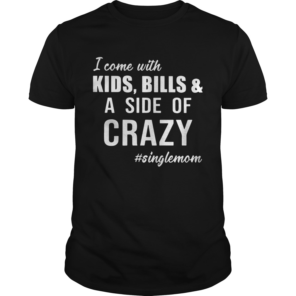 I Come with Kids Bills and A Side of Crazy Singlemom Shirt