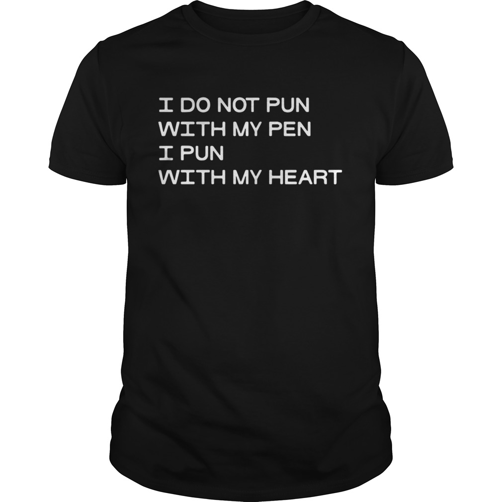 I Do Not Pun With My Pen I Pun With My Heart Shirt