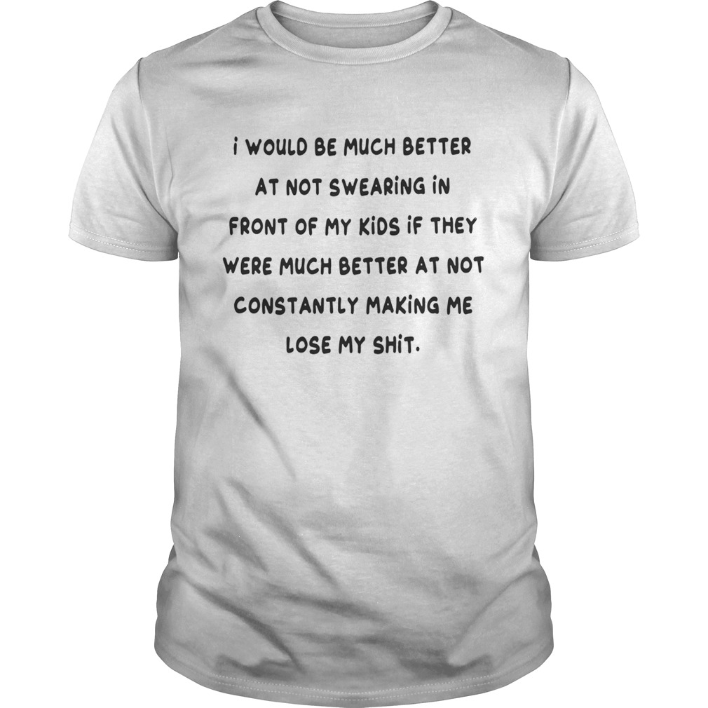 I would be much better at not swearing in front of my kids shirt