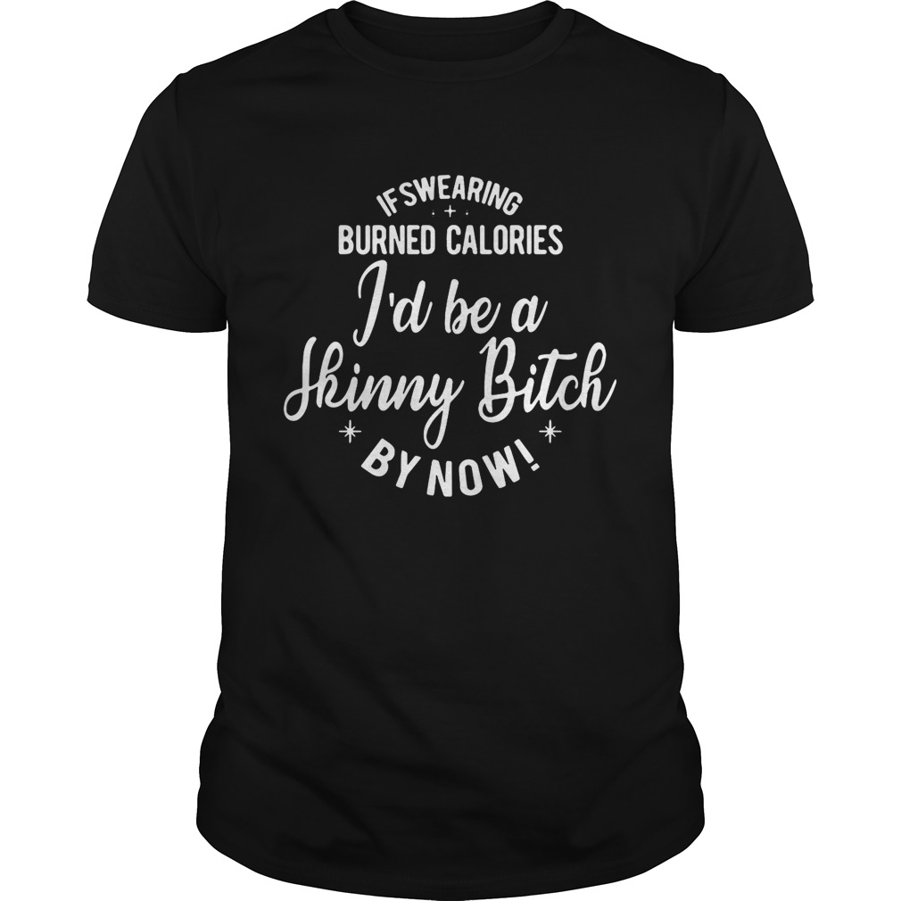 If swearing burned calories I’d be a skinny bitch by now shirts