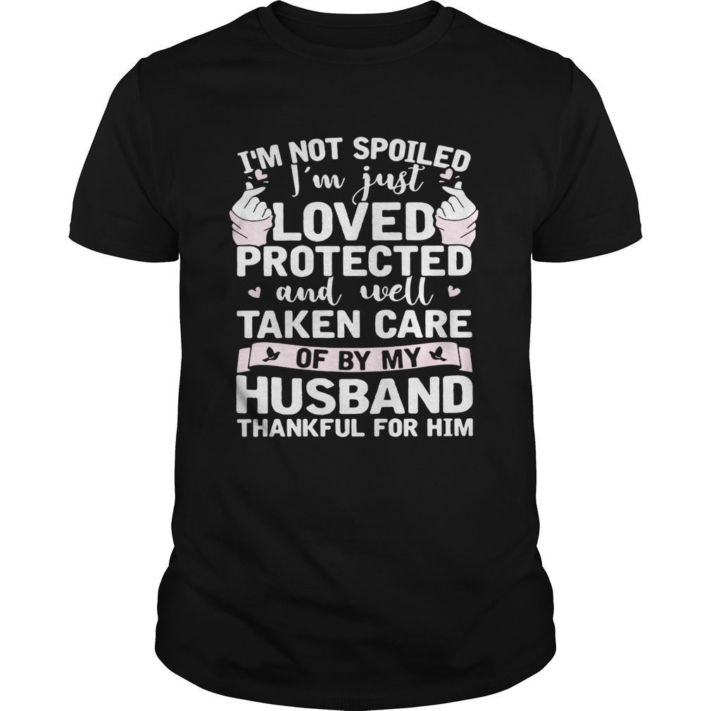 I’m not spoiled I’m just loved protected and well taken care of by my husband shirt