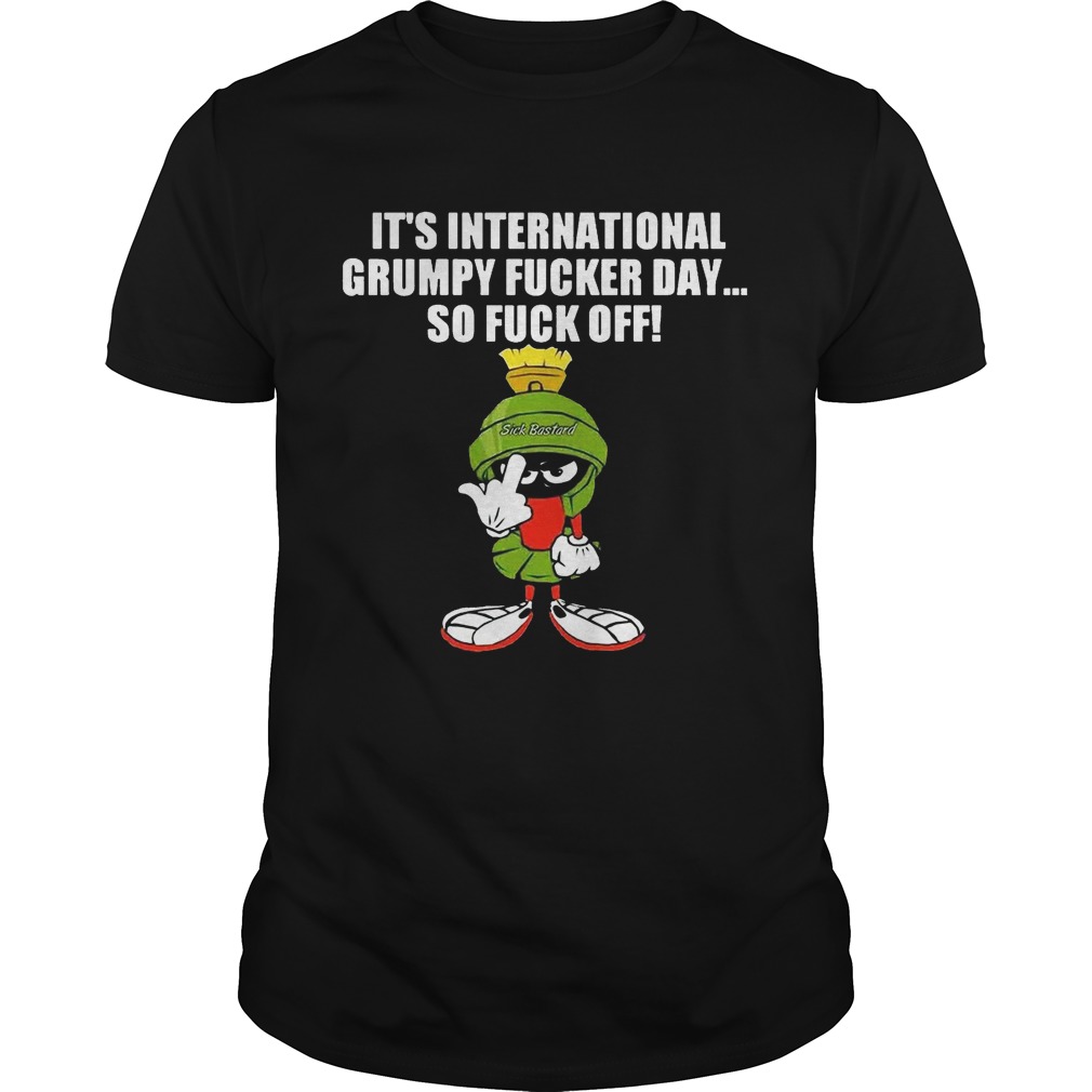 It’s international grumpy fucker day so fuck off shirt
