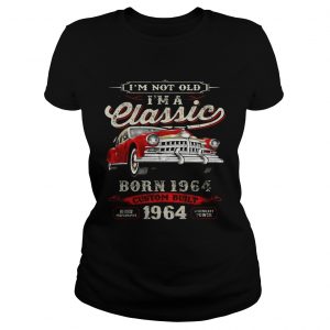 I’m Not Old I’m A Classic Born 1964 Vintage Birthday Gift Tee ladies SHIRT