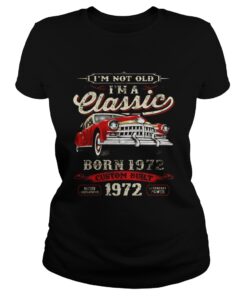 I’m Not Old I’m A Classic Born 1972 Vintage Birthday Gift Tee ladies shirt