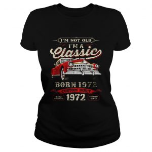 I’m Not Old I’m A Classic Born 1972 Vintage Birthday Gift Tee ladies shirt