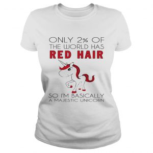 Only 2 of the world has red hair so Im basically a majestic unicorn ladies shirt