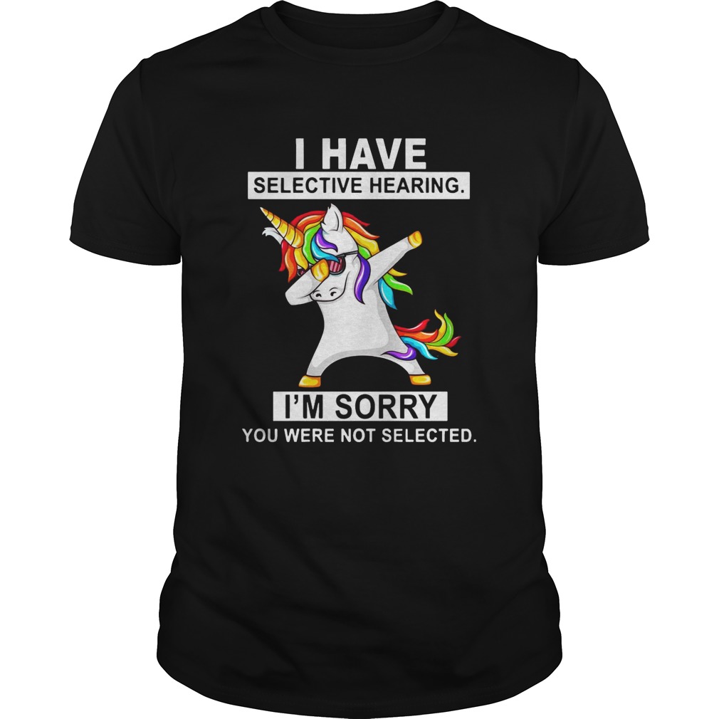Unicorn dabbing I have selective hearing I’m sorry you were not selected shirt