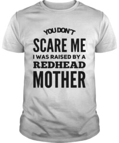 You dont scared me I was raised by a redhead mother guy shirt