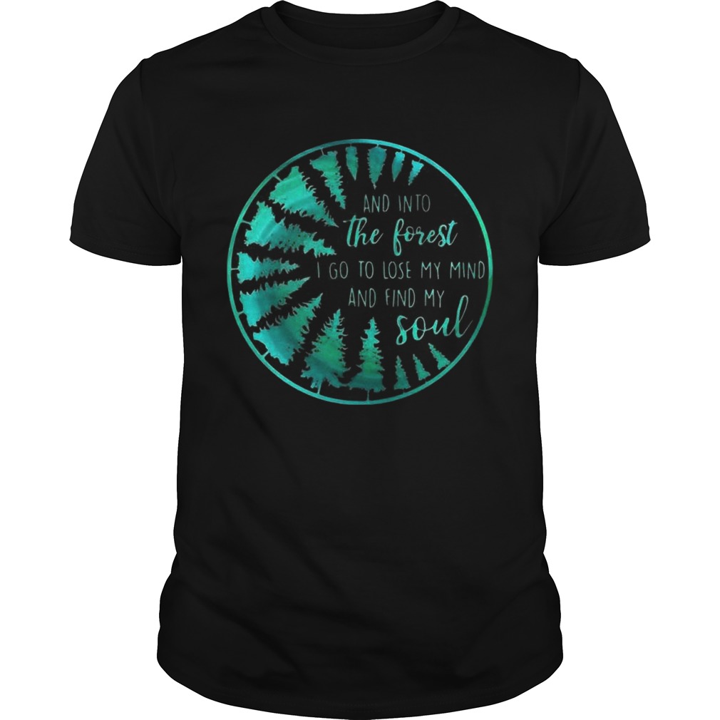 And into the forest I go to lose my mind and find my soul shirt