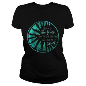 And into the forest I go to lose my mind and find my soul ladies shirt