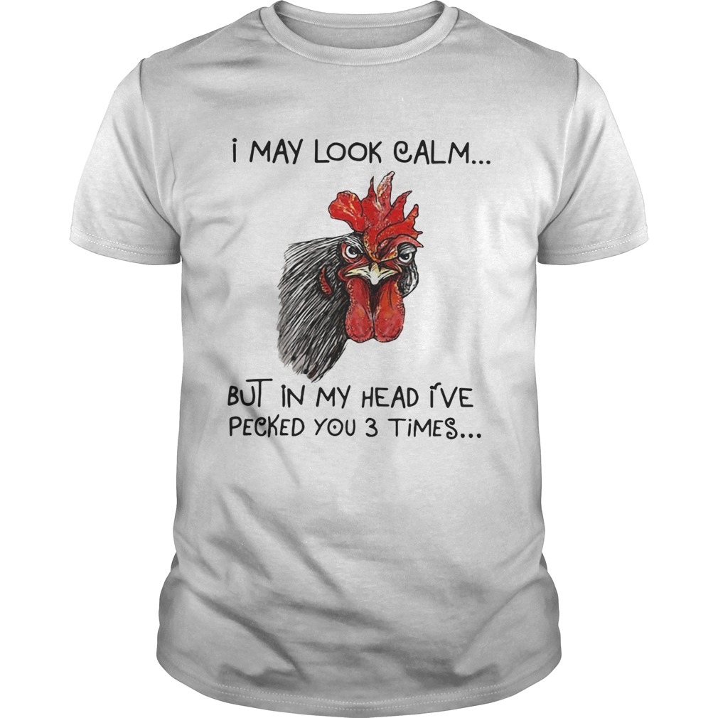 Chicken I may look calm but in my head I’ve killed you three times shirt