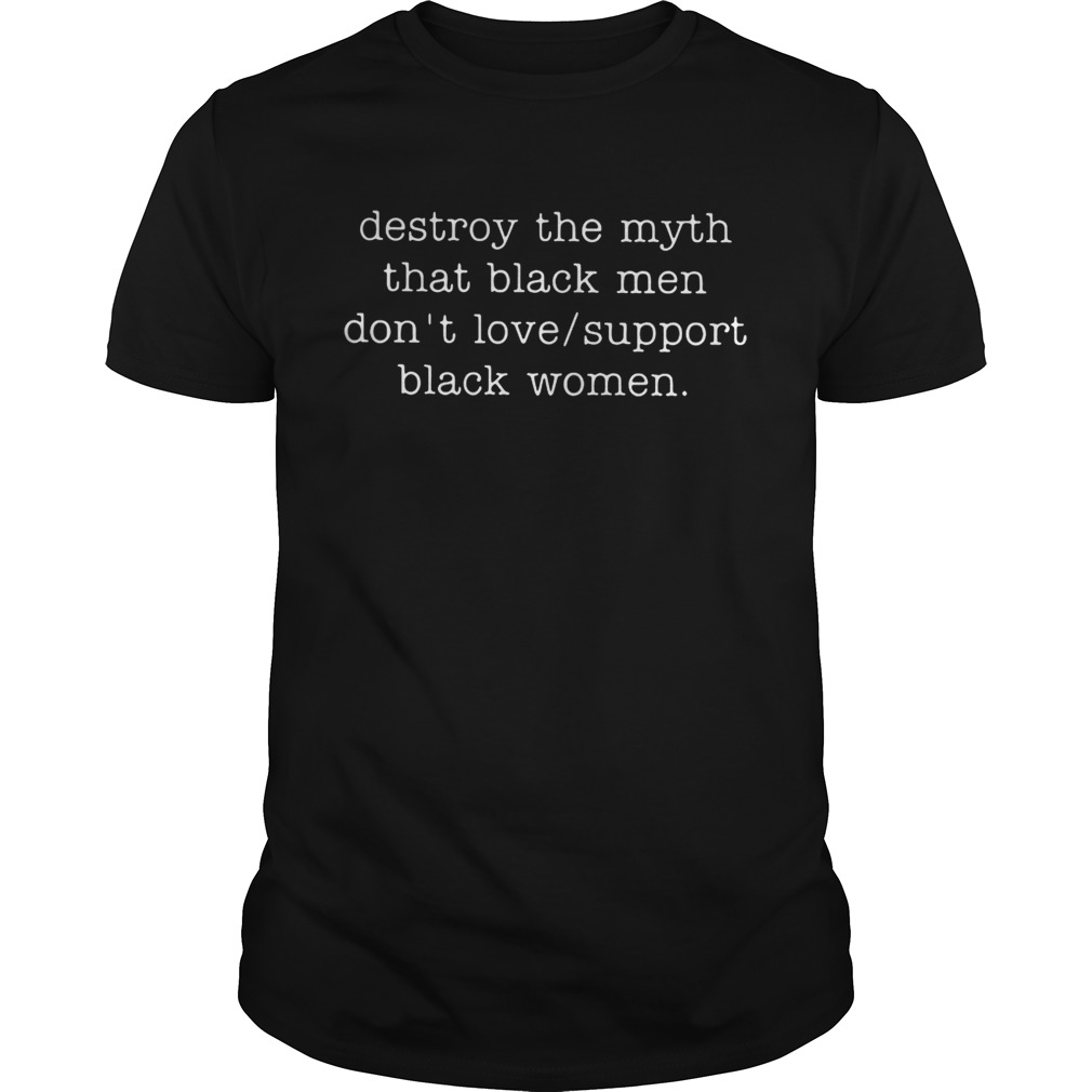 Destroy The Myth That Black Men Don’t Love Support Black Women Shirt