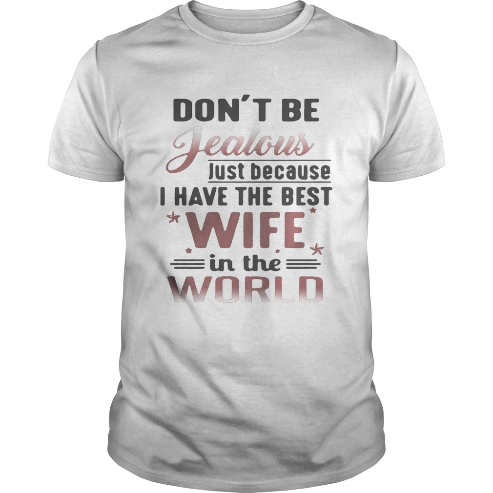 Don’t be jealous just because I have the best wife in the world shirt