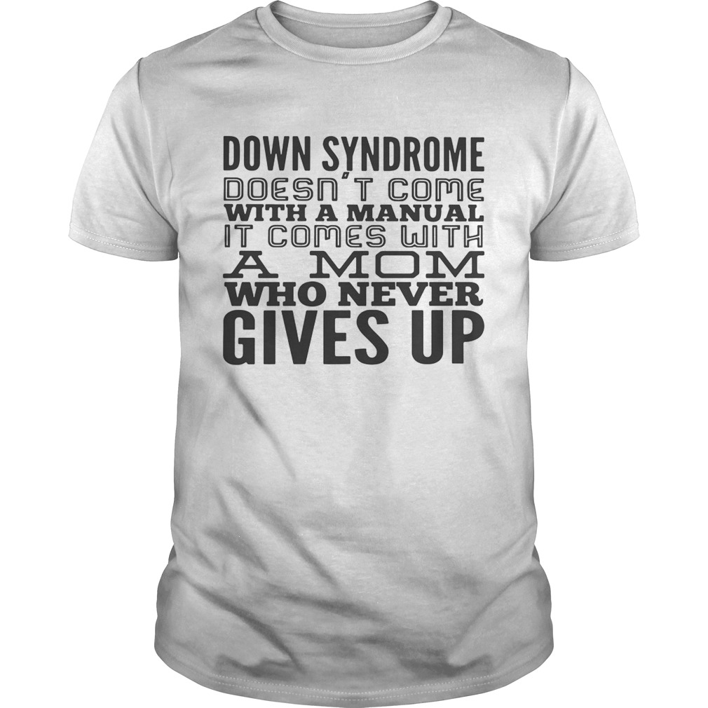 Down syndrome doesn’t come with a manual it comes with a mom who never gives up shirt