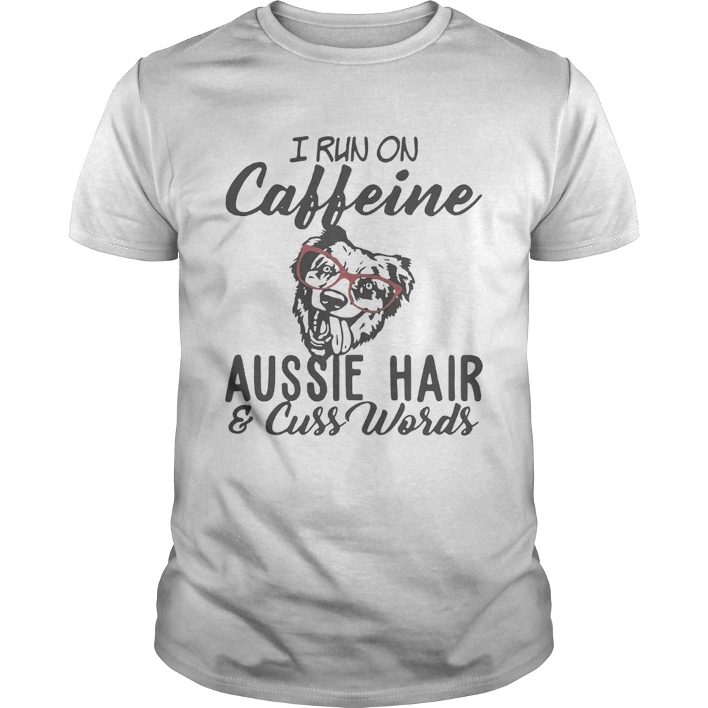 I run on caffeine Aussie hair and cuss words tshirt