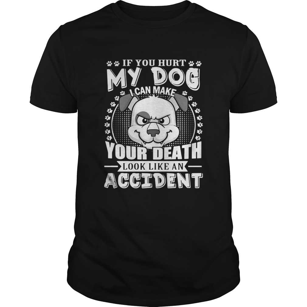 If your hurt my dog I can make your death look like an accident shirt