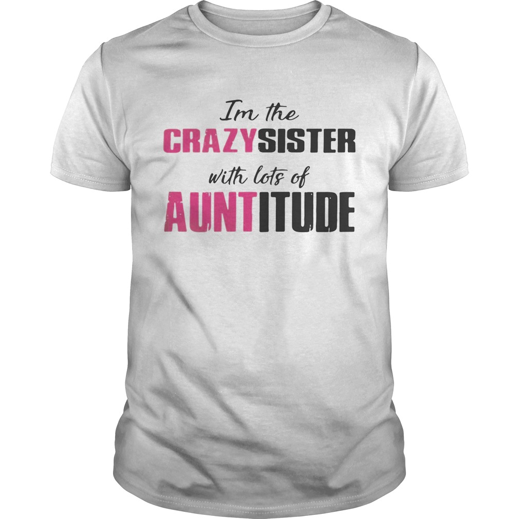 I’m the crazy sister with lots of auntitude shirt