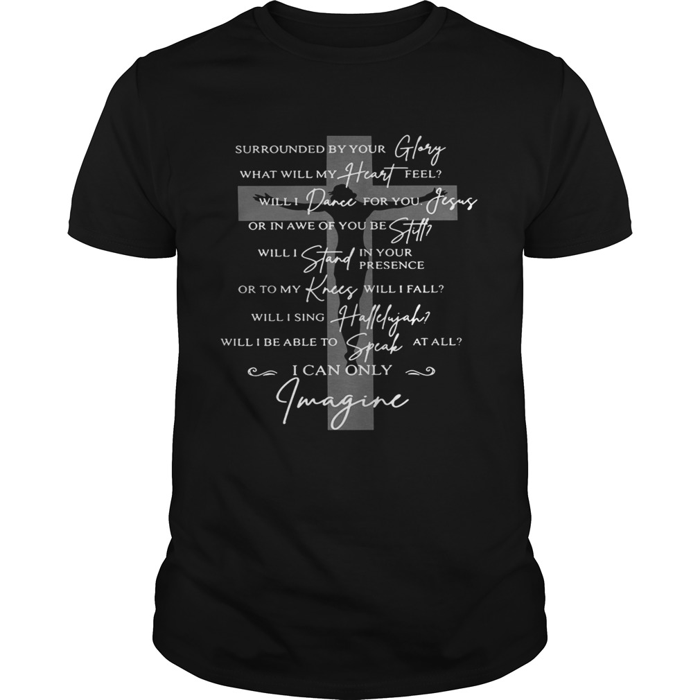 Jesus surrounded your glory what will my heart feel shirt