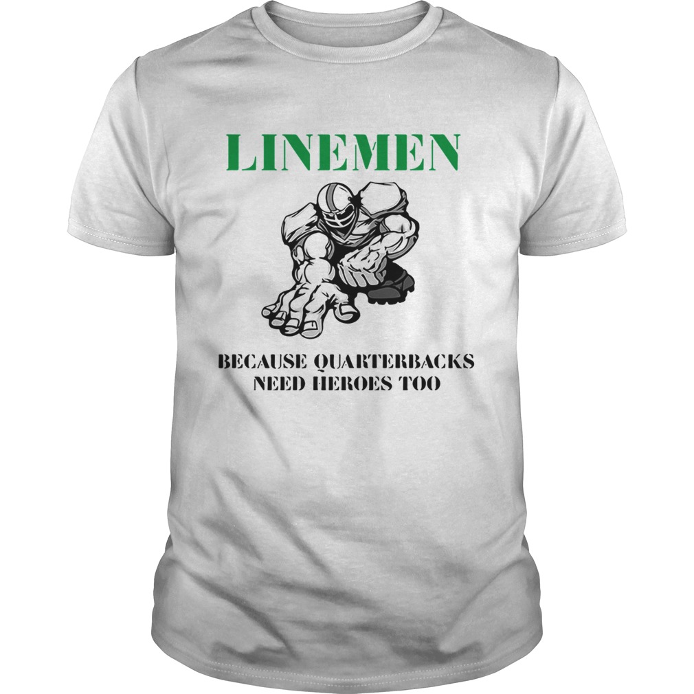 Linemen because quarterbacks need heroes too shirt