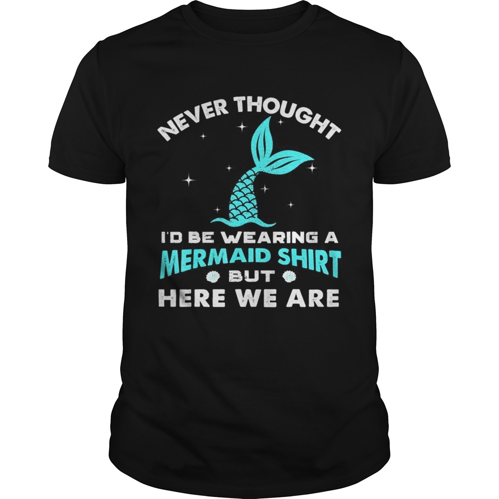 Never thought be wearing a mermaid here we are shirt