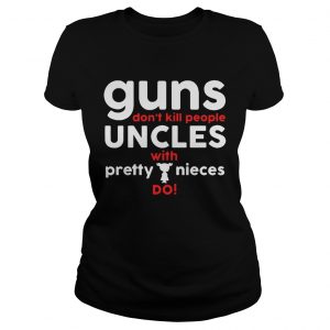 Official Guns dont kill people aunts with pretty nieces do ladies shirt