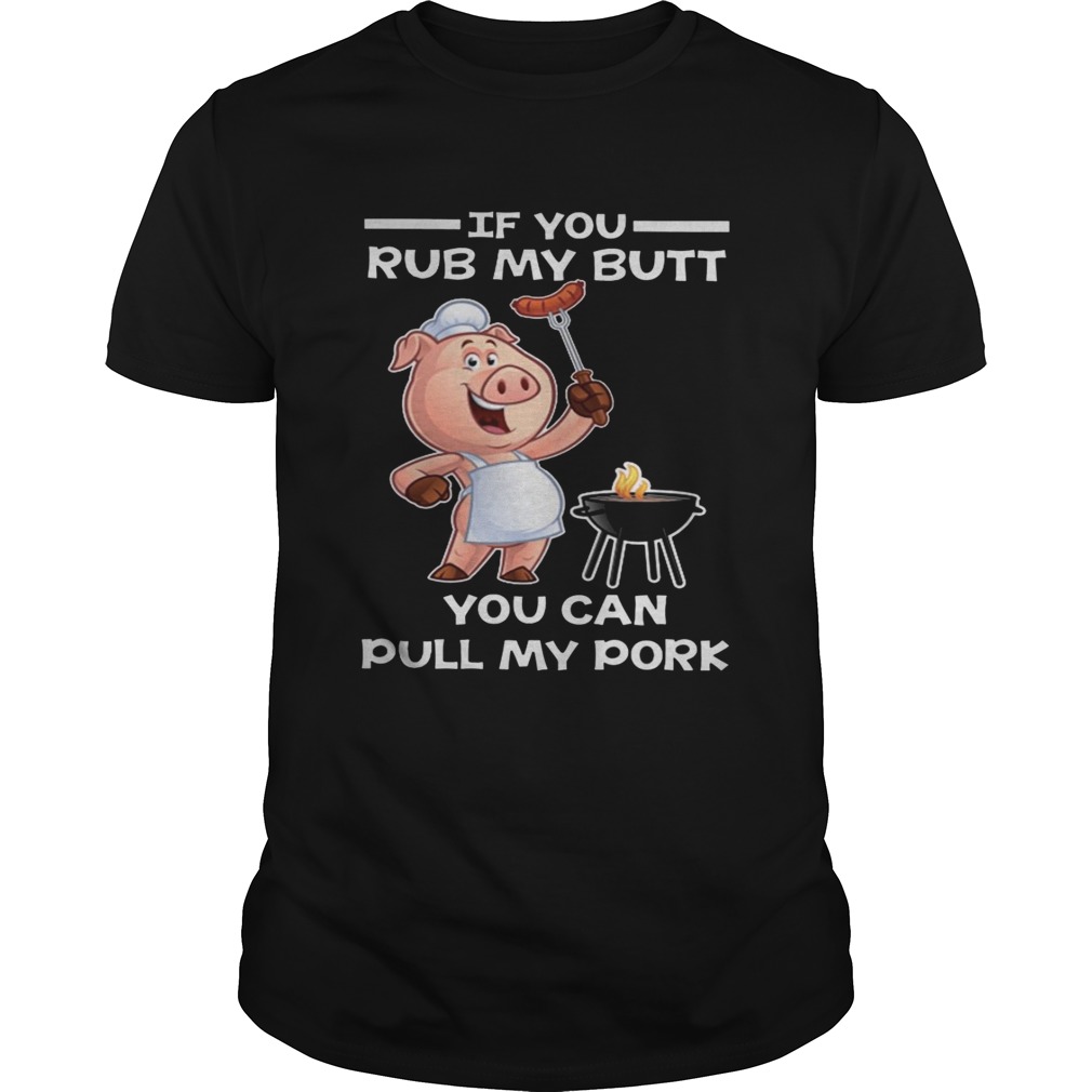 Pig BBQ If you rub my butt you can pull my pork shirt