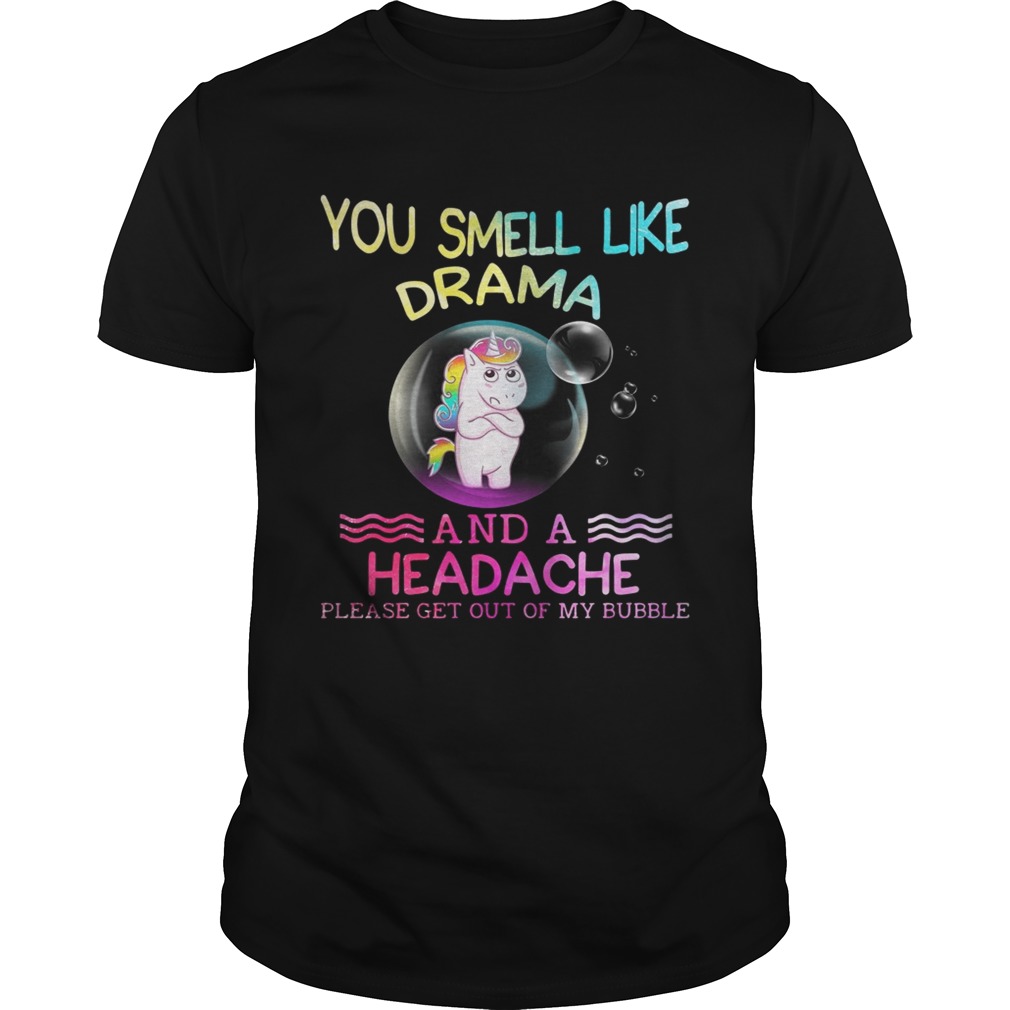 Unicorn you smell like drama and a headache please get out of my bubble shirt