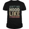 Aint no hood like fatherhood shirt