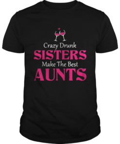 Crazy drunk sisters make the best aunts shirt