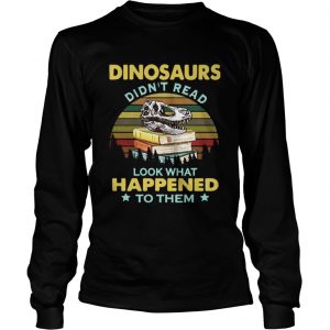 Dinosaurs didnt read look what happened to them vintage LongSleeve