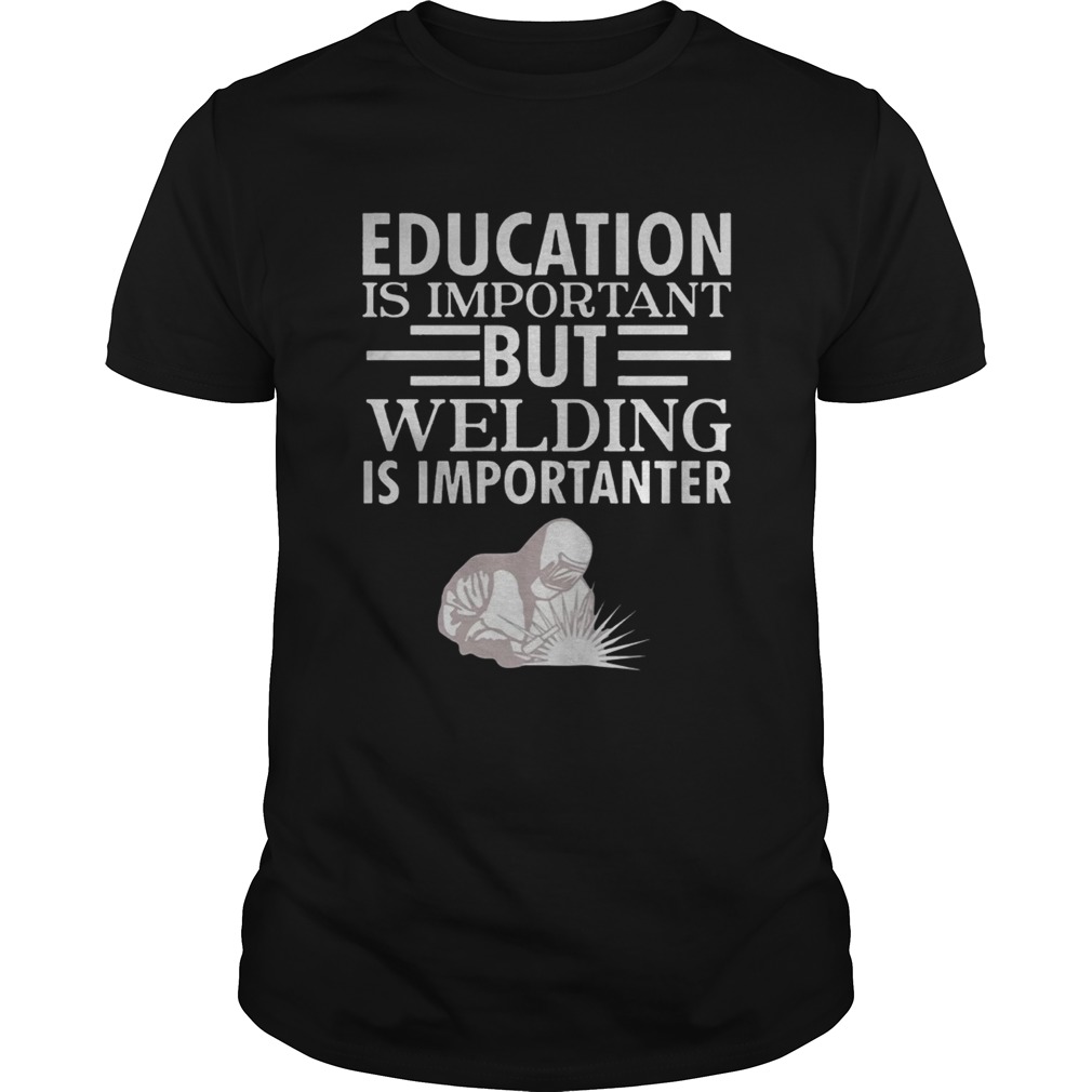 Education is important but welding is importanter t shirt
