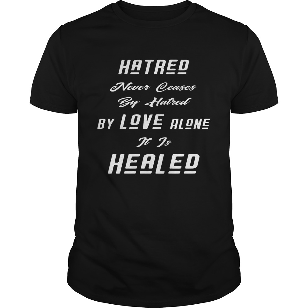 Hatred Never Ceases By Hatred By Love Alone It Is Healed Black shirt